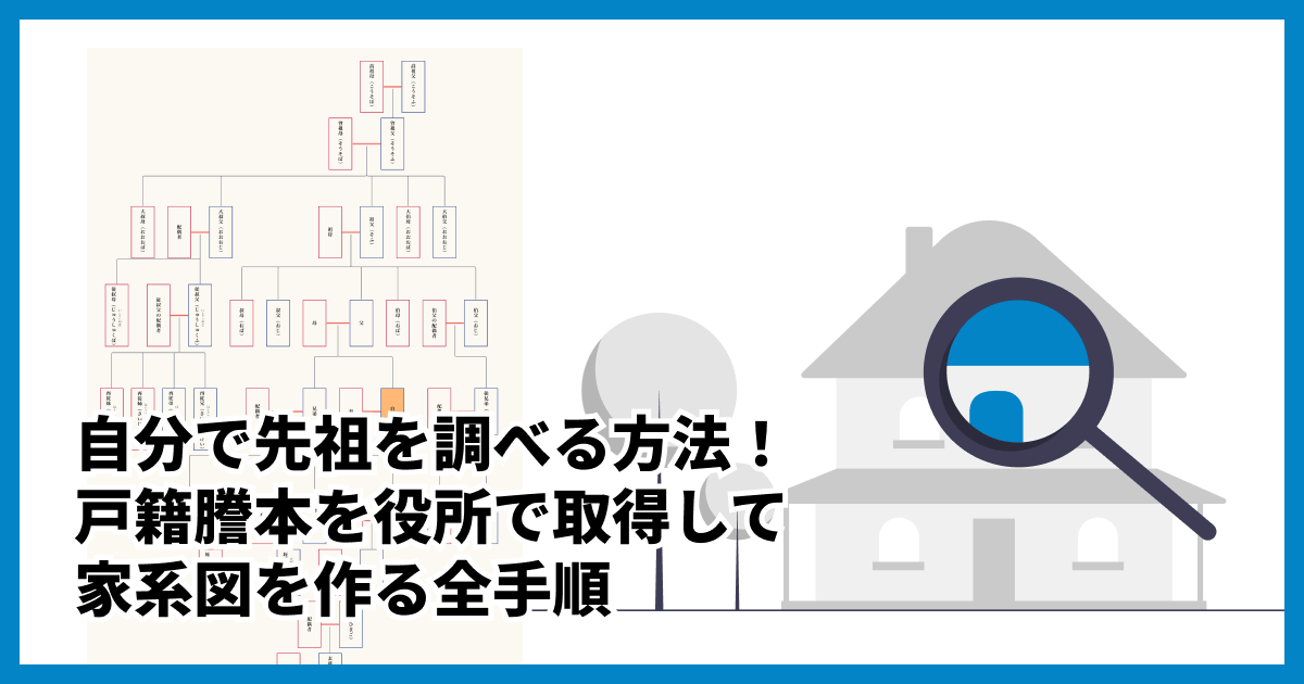 自分で先祖を調べる方法!戸籍謄本を役所で取得して家系図を作る全手順